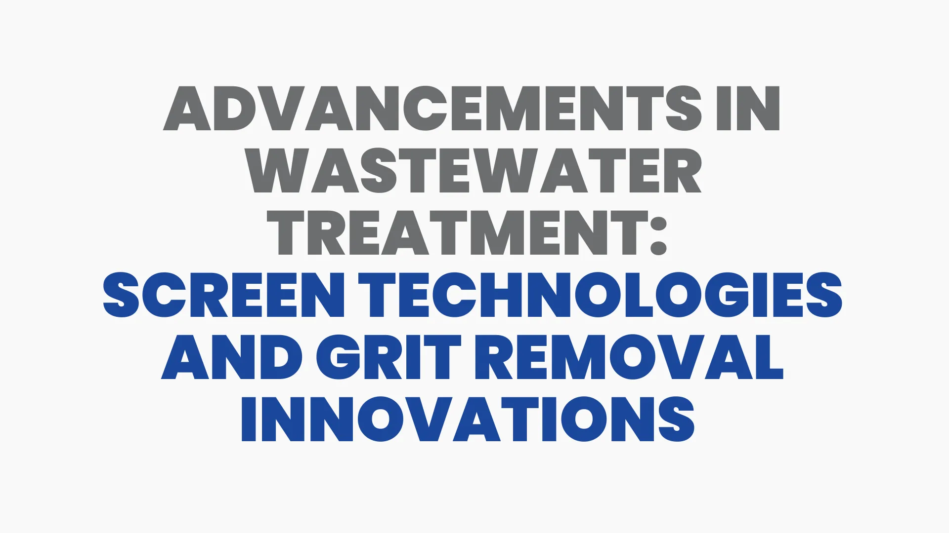 Advancements in Wastewater Treatment: Screen Technologies and Grit Removal Innovations 