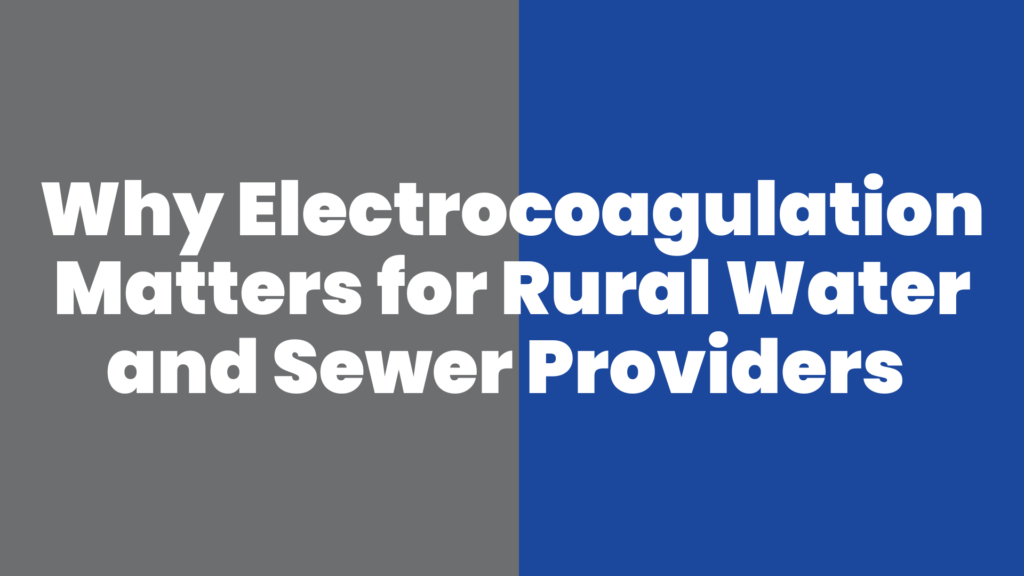 Why Electrocoagulation Matters for Rural Water and Sewer Providers