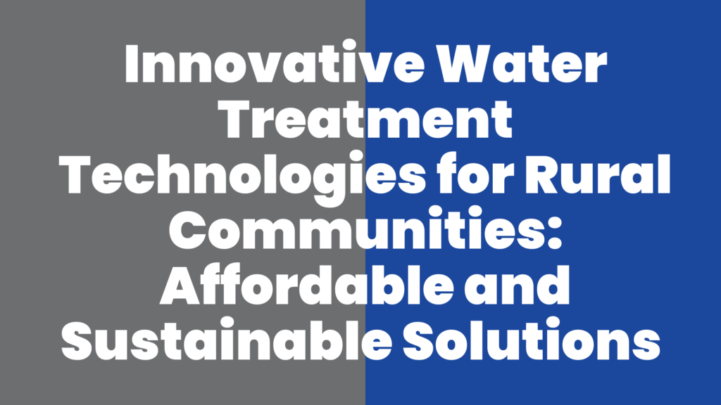 Innovative Water Treatment Technologies for Rural Communities Affordable and Sustainable Solutions