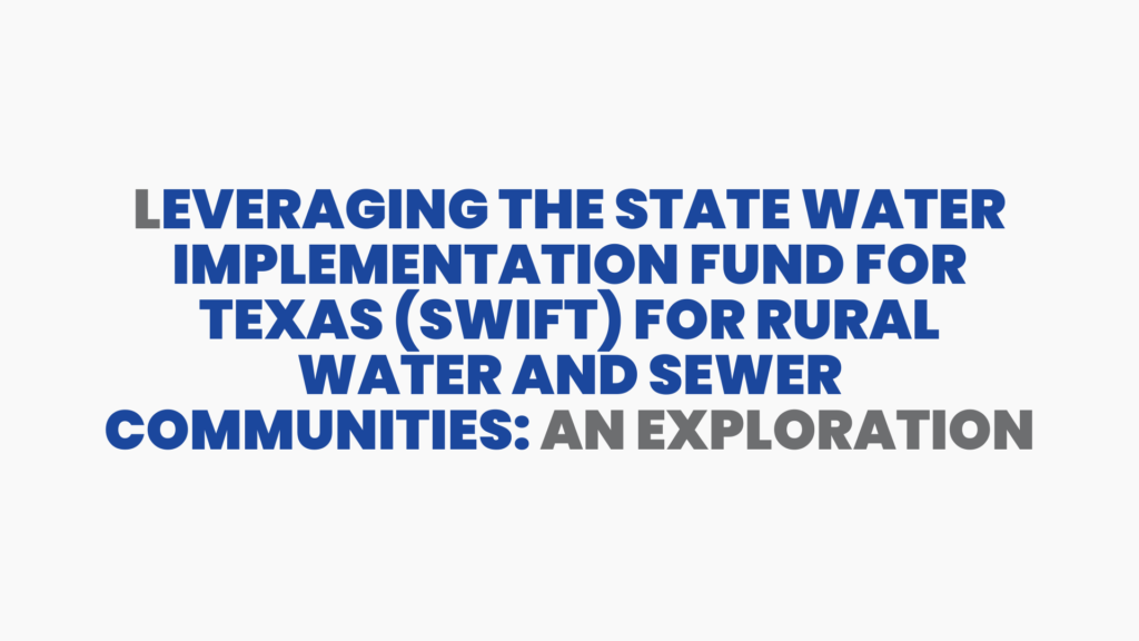 Leveraging the State Water Implementation Fund for Texas (SWIFT) for Rural Water and Sewer Communities: An Exploration