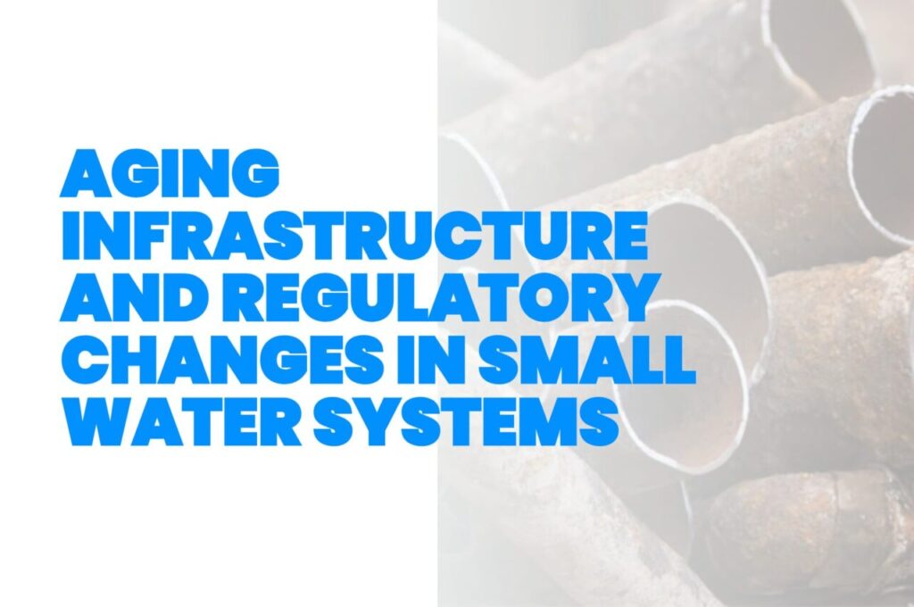 Aging Infrastructure and Regulatory Changes in Small Water Systems